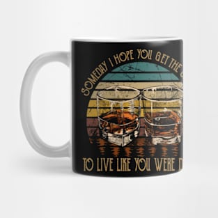 Someday I Hope You Get The Chance To Live Like You Were Dying Drink Whiskey Mug